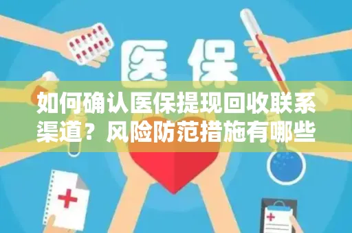 如何确认医保提现回收联系渠道？风险防范措施有哪些？